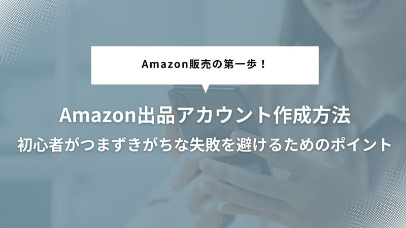 Amazon出品アカウント作成を成功させるための4つのポイント｜スムーズな登録方法