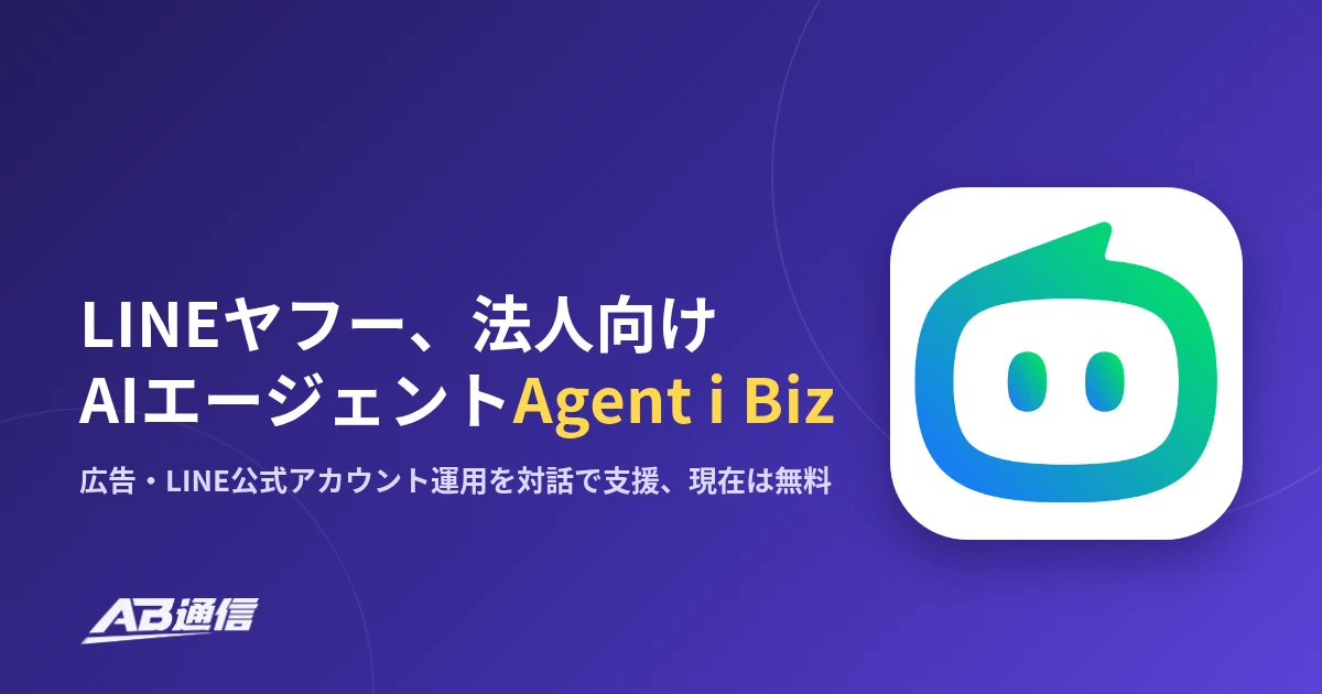 AB通信のニュースアイキャッチ。LINEヤフー、法人向けAIエージェントAgent i Biz。広告・LINE公式アカウント運用を対話で支援、現在は無料。Agent i Biz公式アイコン