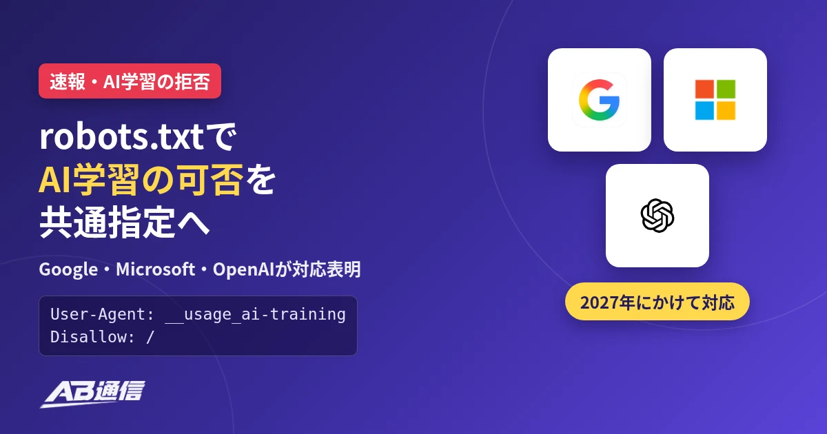 AB通信のニュースアイキャッチ。robots.txtでAI学習の可否を共通指定へ。Google・Microsoft・OpenAIが対応表明、2027年にかけて対応。User-Agent: __usage_ai-training と Disallow: / の記述例