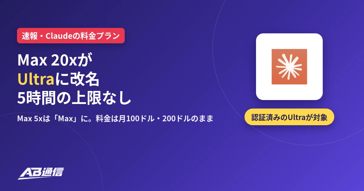 AB通信のニュースアイキャッチ。Claudeの料金プランでMax 20xがUltraに改名、5時間の上限なし。Max 5xはMaxに、料金は月100ドル・200ドルのまま。認証済みのUltraが対象