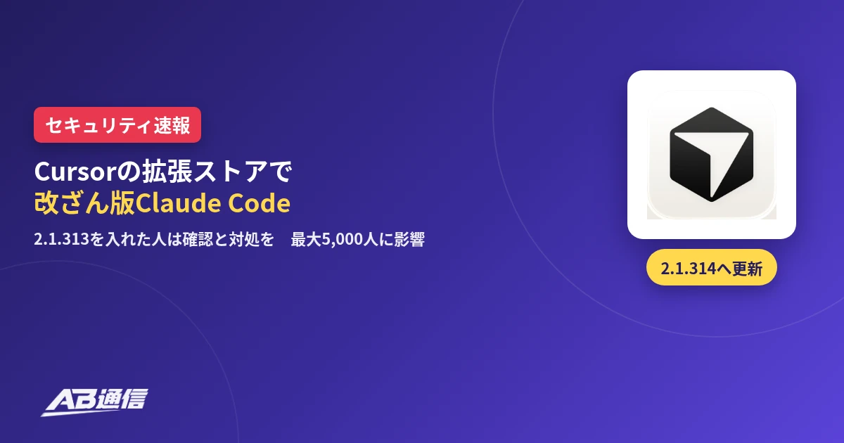 Cursorの拡張ストアで改ざん版Claude Code。2.1.313を入れた人は確認と対処を、2.1.314へ更新