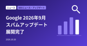 Googleの「2026年9月スパムアップデート」が展開完了｜期間・対象・サイト運営者が確かめること